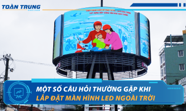 Một số câu hỏi thường gặp khi lựa chọn lắp đặt màn hình LED ngoài trời